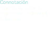 Connotación
Significado popular.
Significado individual.
Subjetivo